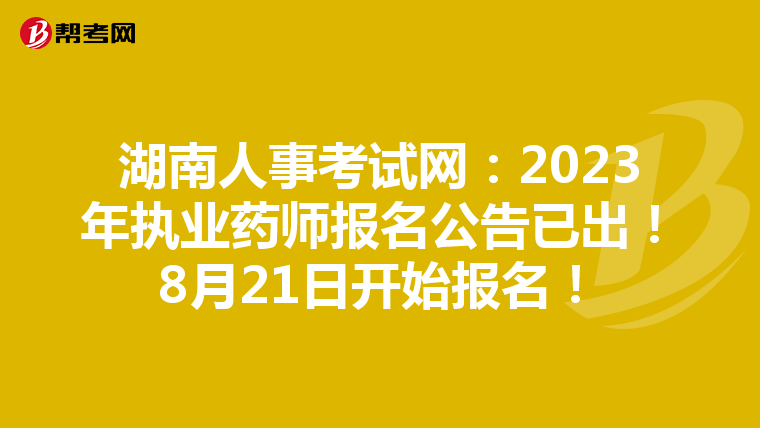 湖南人事考试网：2023年执业药师报名公告已出！8月21日开始报名！