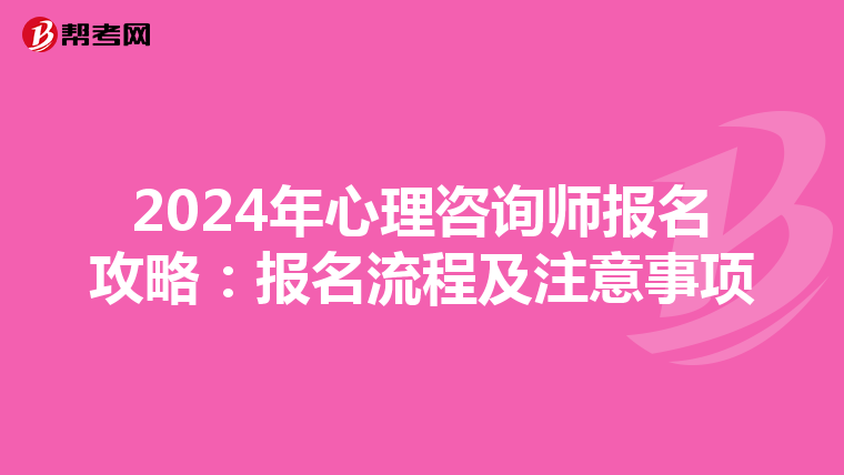 2024年心理咨询师报名攻略：报名流程及注意事项
