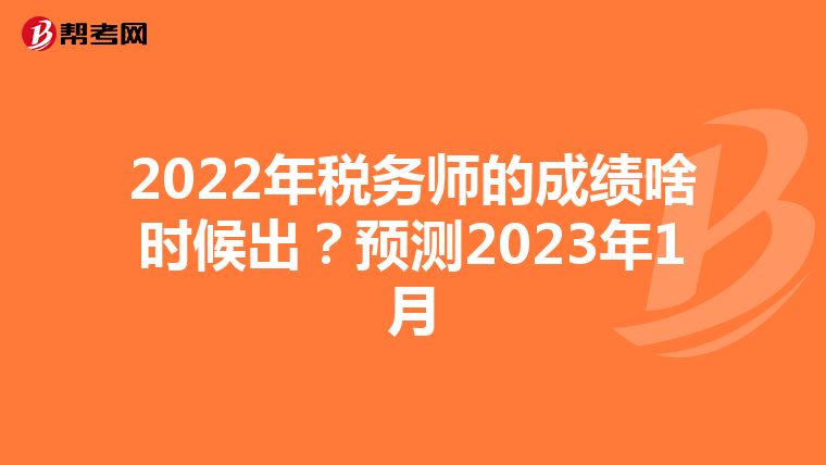 2022年税务师的成绩啥时候出？预测2023年1月