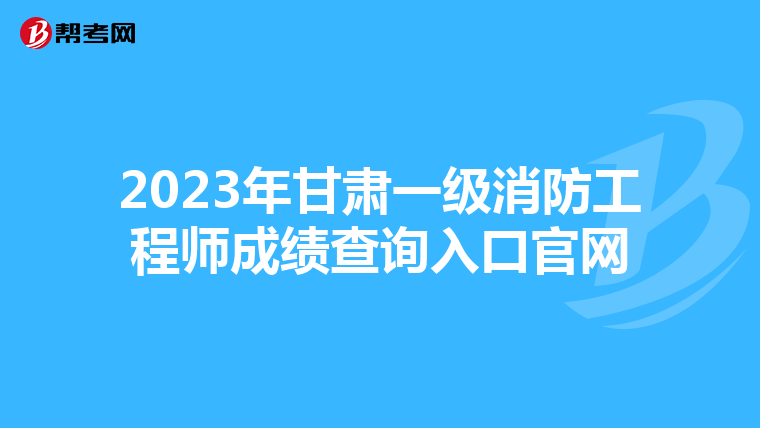 2023年甘肃一级消防工程师成绩查询入口官网