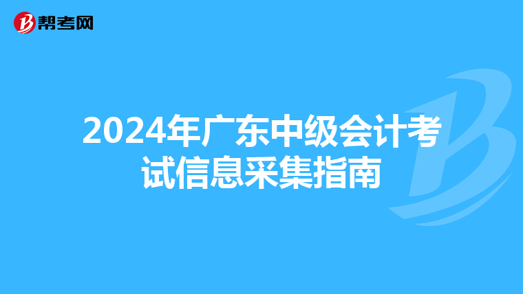 2024年广东中级会计考试信息采集指南