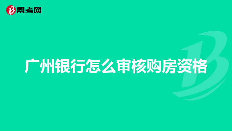 广州银行怎么审核购房资格