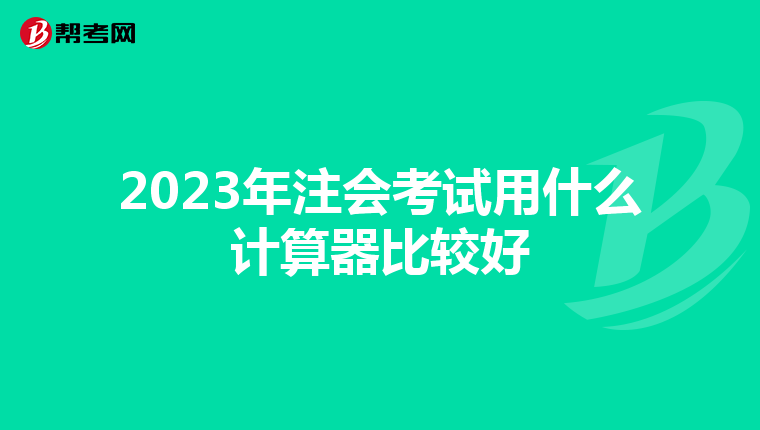 2023年注会考试用什么计算器比较好