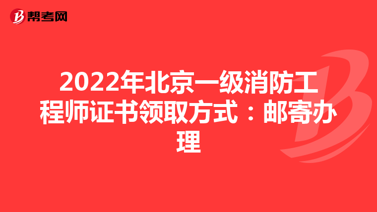 2022年北京一级消防工程师证书领取方式:邮寄办理