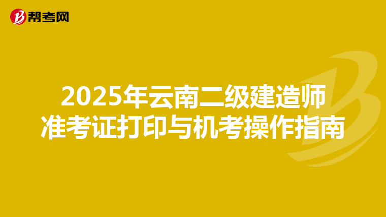 2025年云南二级建造师准考证打印与机考操作指南