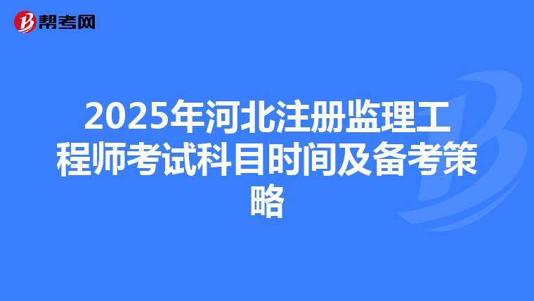 2025年河北注册监理工程师考试科目时间及备考策略