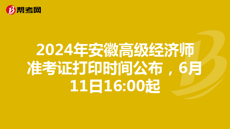 2024年安徽高级经济师准考证打印时间公布，6月11日16:00起