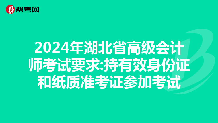 2024年湖北省高级会计师考试要求:持有效身份证和纸质准考证参加考试