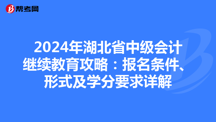 2024年湖北省中級(jí)會(huì)計(jì)繼續(xù)教育攻略:報(bào)名條件、形式及學(xué)分要求詳解