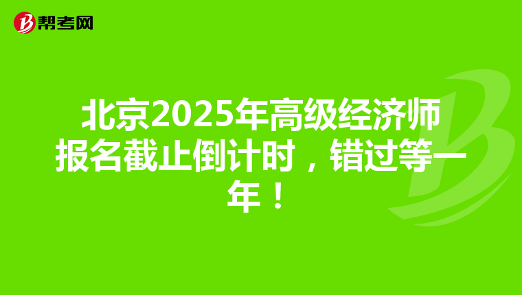 北京2025年高级经济师报名截止倒计时，错过等一年！