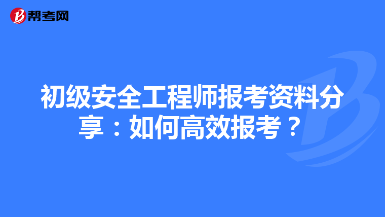 初级安全工程师报考资料分享:如何高效报考?