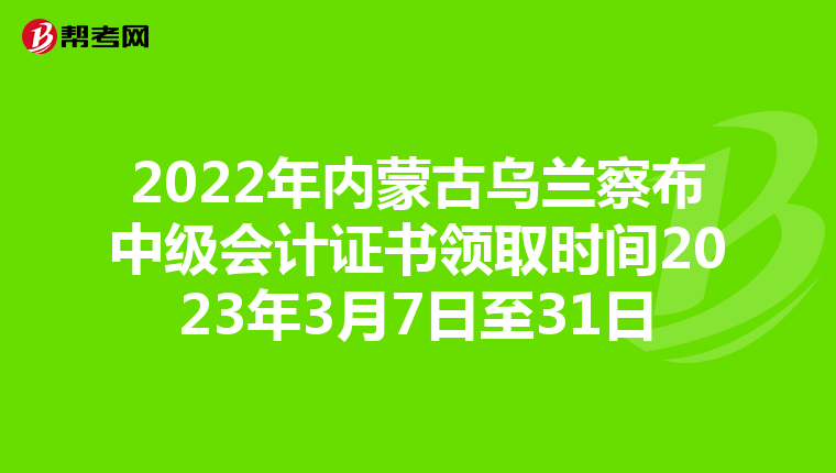 2022年内蒙古乌兰察布中级会计证书领取时间2023年3月7日至31日