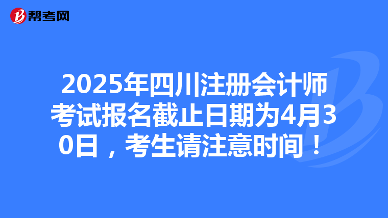 2025年四川注冊會計師考試報名截止日期為4月30日，考生請注意時間！