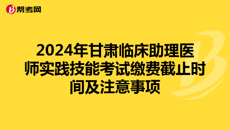 2024年甘肃临床助理医师实践技能考试缴费截止时间及注意事项