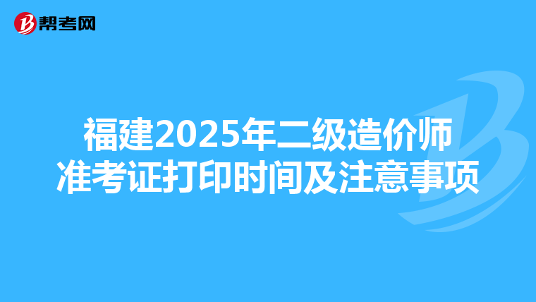 福建2025年二级造价师准考证打印时间及注意事项
