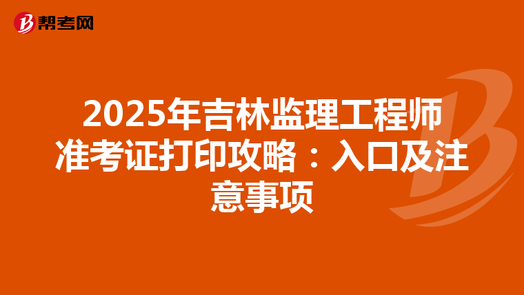 2025年吉林监理工程师准考证打印攻略：入口及注意事项