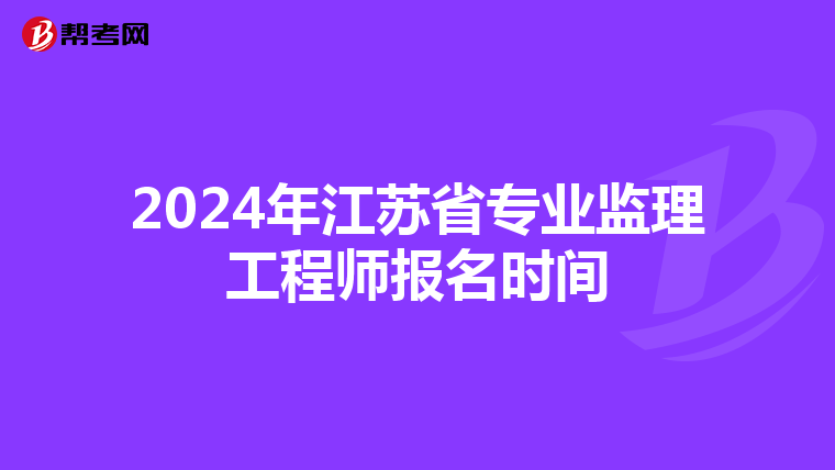 2024年江苏省专业监理工程师报名时间