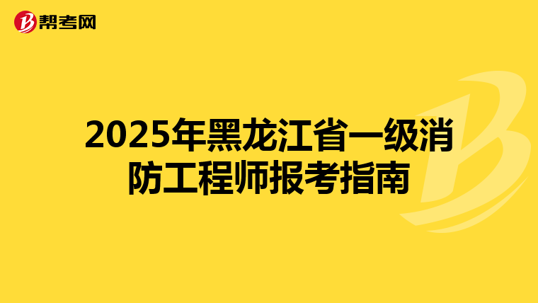2025年黑龙江省一级消防工程师报考指南