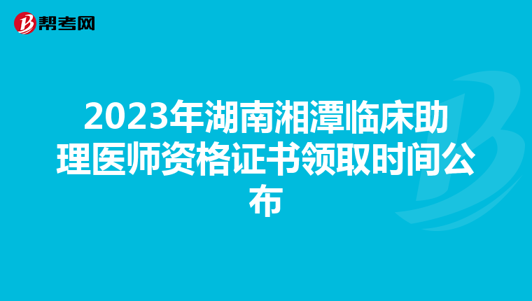 2023年湖南湘潭臨床助理醫師資格證書領取時間公布