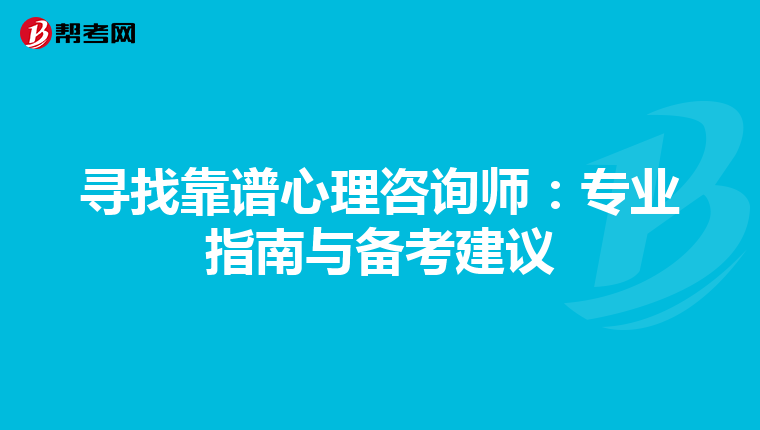 寻找靠谱心理咨询师：专业指南与备考建议