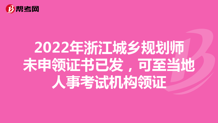 2022年浙江城乡规划师未申领证书已发，可至当地人事考试机构领证