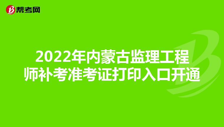 2022年内蒙古监理工程师补考准考证打印入口开通