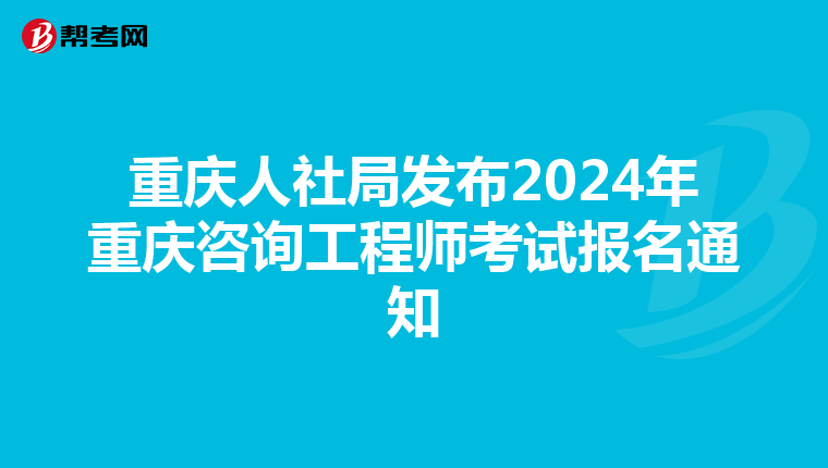 重庆人社局发布2024年重庆咨询工程师考试报名通知