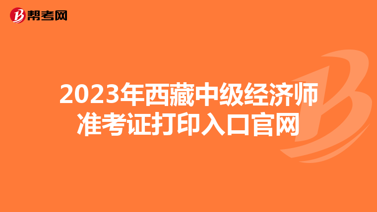 2023年西藏中级经济师准考证打印入口官网