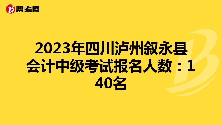 2023年四川泸州叙永县会计中级考试报名人数：140名