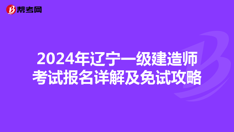 2024年辽宁一级建造师考试报名详解及免试攻略