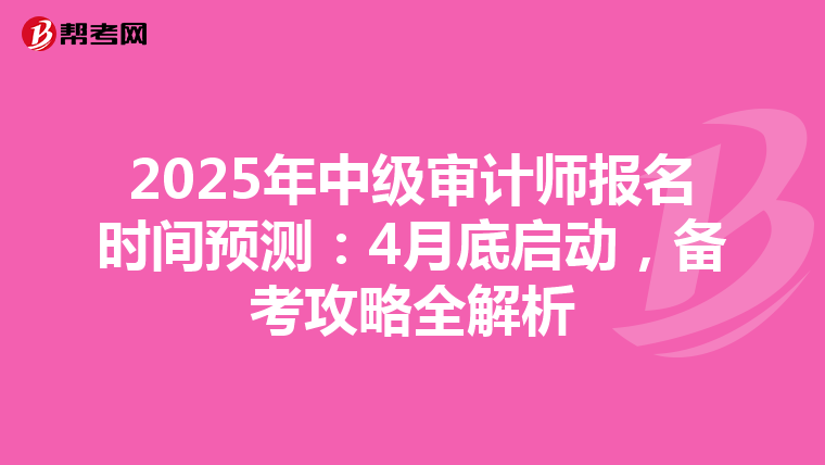 2025年中级审计师报名时间预测：4月底启动，备考攻略全解析