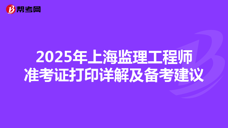 2025年上海监理工程师准考证打印详解及备考建议