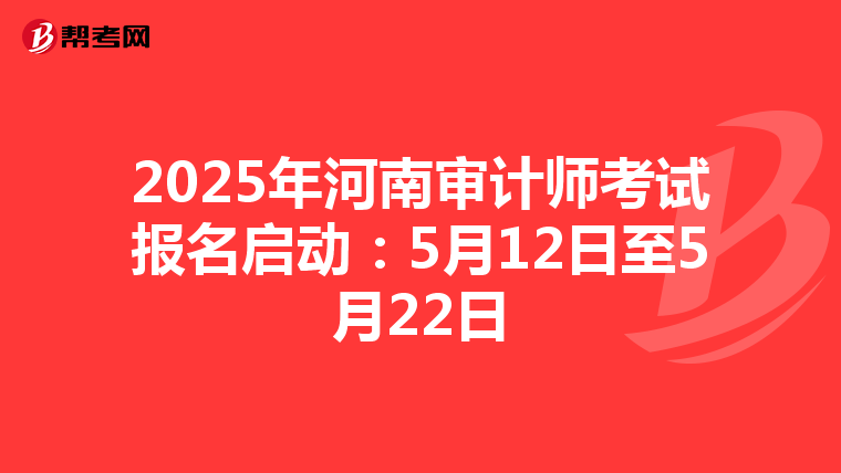 2025年河南审计师考试报名启动：5月12日至5月22日
