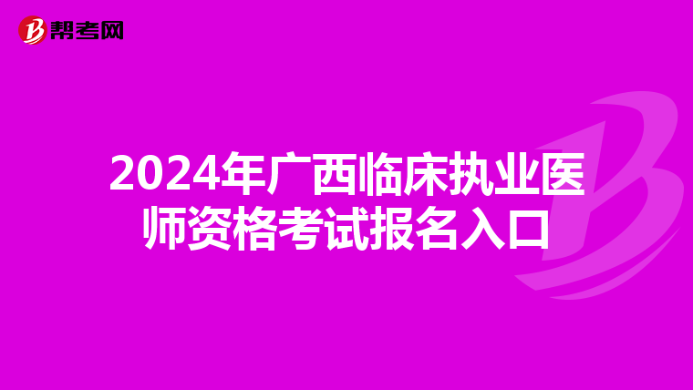 2024年广西临床执业医师资格考试报名入口