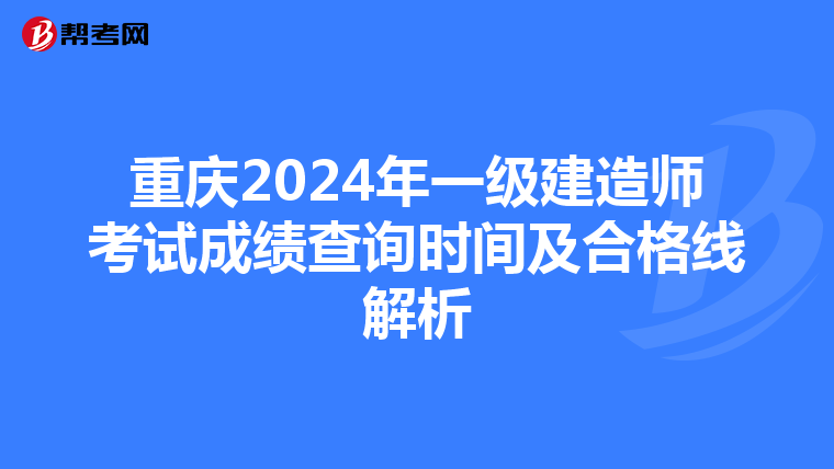 重庆2024年一级建造师考试成绩查询时间及合格线解析