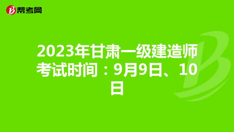 2023年甘肃一级建造师考试时间:9月9日、10日