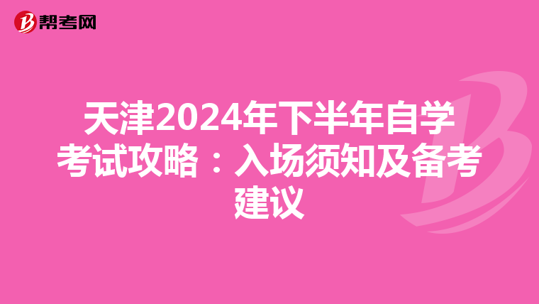 天津2024年下半年自学考试攻略：入场须知及备考建议