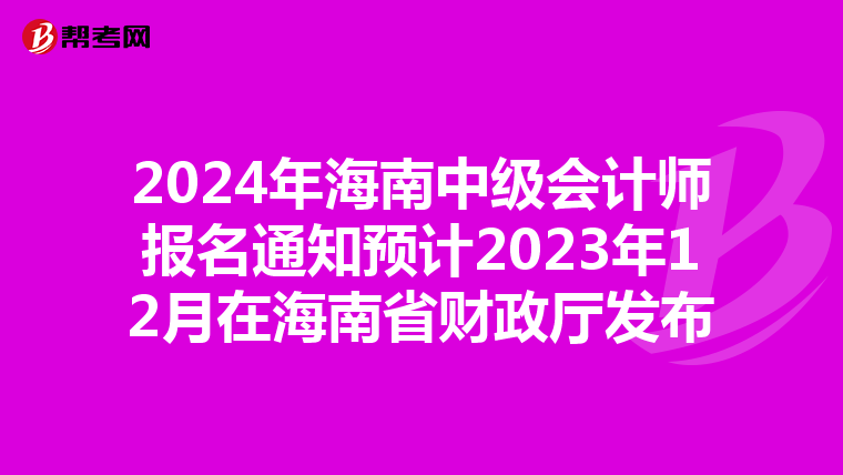 2024年海南中级会计师报名通知预计2023年12月在海南省财政厅发布