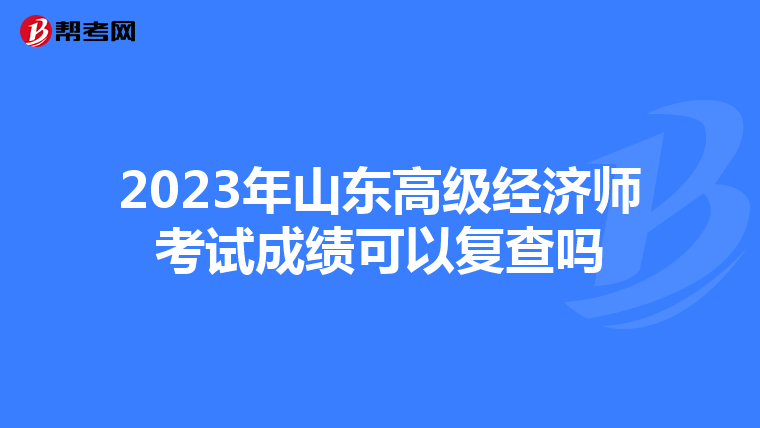2023年山東高級(jí)經(jīng)濟(jì)師考試成績可以復(fù)查嗎