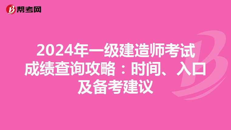 2024年一级建造师考试成绩查询攻略：时间、入口及备考建议