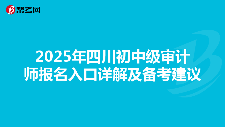 2025年四川初中级审计师报名入口详解及备考建议