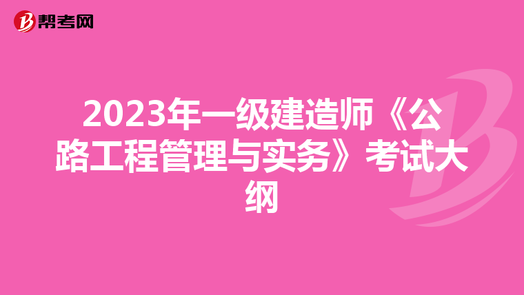 2023年一级建造师《公路工程管理与实务》考试大纲