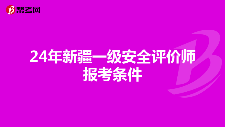 24年新疆一级安全评价师报考条件