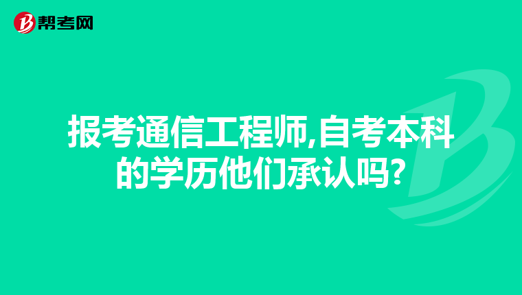 报考通信工程师,自考本科的学历他们承认吗?