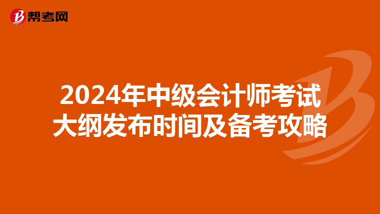 2024年中级会计师考试大纲发布时间及备考攻略