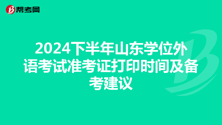 2024下半年山东学位外语考试准考证打印时间及备考建议