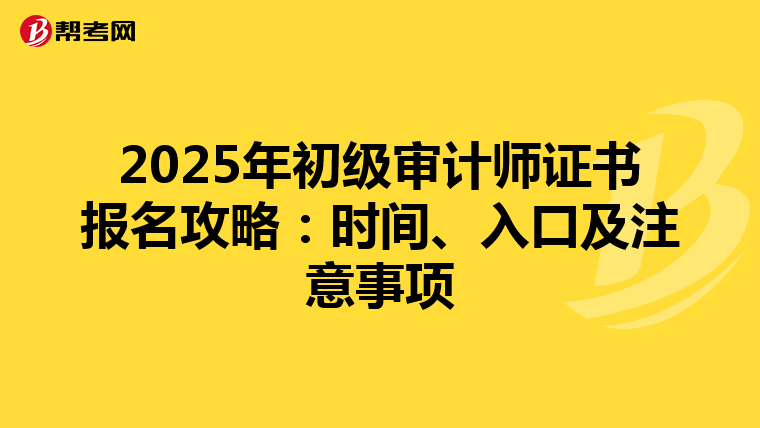 2025年初级审计师证书报名攻略：时间、入口及注意事项
