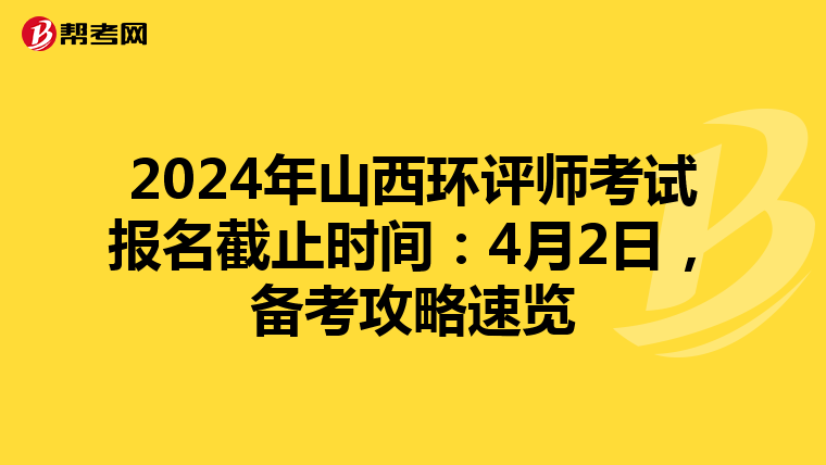 2024年山西环评师考试报名截止时间：4月2日，备考攻略速览