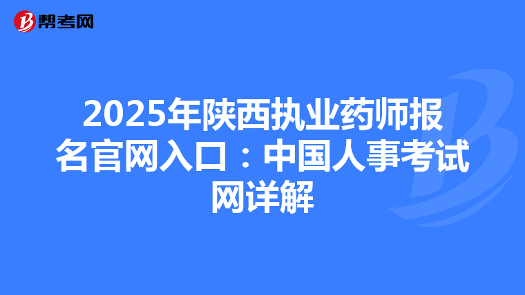 2025年陕西执业药师报名官网入口：中国人事考试网详解