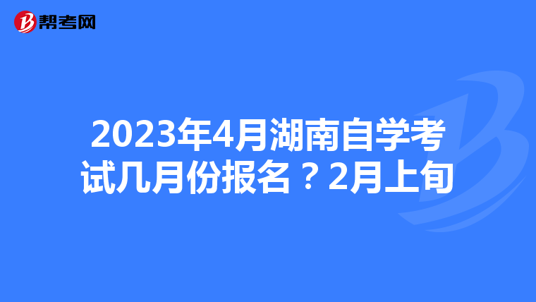 2023年4月湖南自学考试几月份报名？2月上旬